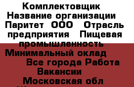 Комплектовщик › Название организации ­ Паритет, ООО › Отрасль предприятия ­ Пищевая промышленность › Минимальный оклад ­ 22 000 - Все города Работа » Вакансии   . Московская обл.,Железнодорожный г.
